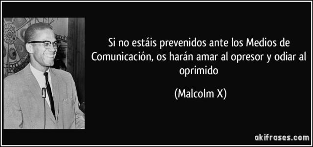 frase-si-no-estais-prevenidos-ante-los-medios-de-comunicacion-os-haran-amar-al-opresor-y-odiar-al-malcolm-x-120610