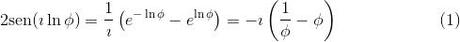 [;2{\rm sen}(\imath \ln \phi)=\frac{1}{\imath}\left(e^{-\ln\phi}-e^{\ln\phi}\right) =-\imath\left(\frac{1}{\phi}-\phi\right)\qquad\qquad\qquad(1);]