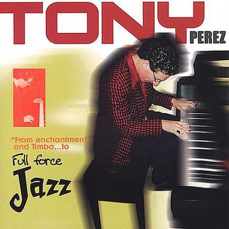 Tony Perez - From Enchantment And Timba... To Full Force Jazz