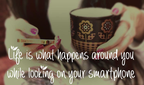 Life is what happens around you wile you are looking at your smartphone.