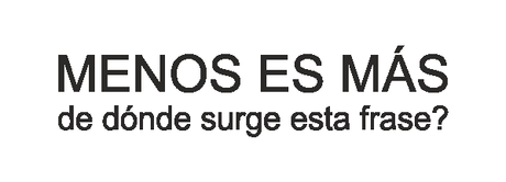 Menos es más: de dónde viene la frase?