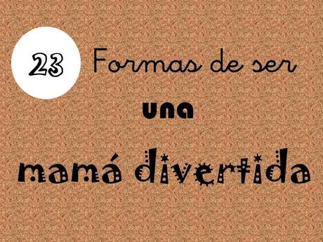 23 formas de ser una mamá divertida