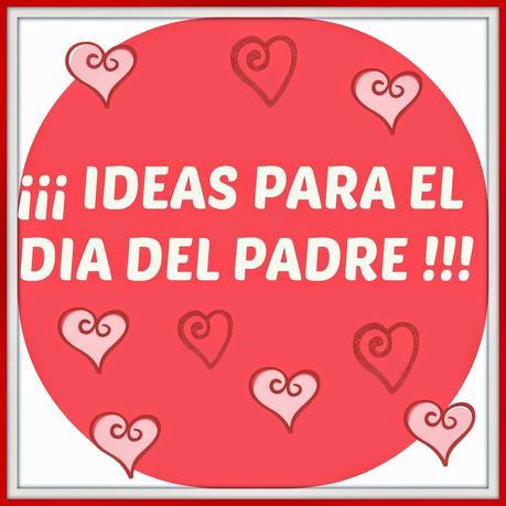 ¡¡ IDEAS PARA EL DIA DEL PADRE !!