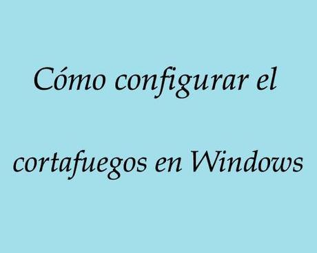 como configurar el cortafuegos en windows como configurar el cortafuegos en windows