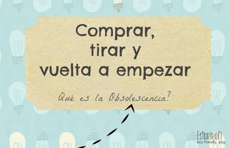 Comprar, tirar y vuelta a empezar ¿Qué es la obsolescencia? - Esturirafi blog escofriendly