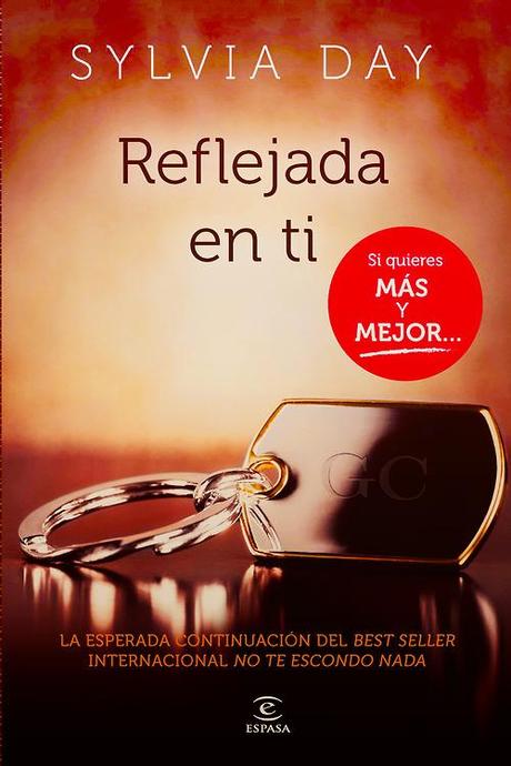 Reflejada en Ti // Crossfire series #2 // Sylvia Day. Sinopsis:  Eva Tramell y Gideon Cross tendrán que luchar con todas sus fuerzas para que su historia de amor triunfe. La desmedida atracción física que existe entre ambos juega a su favor, pero las tentaciones carnales no están hechas para los que les gusta bailar con el diablo, y su tormentoso pasado tampoco les ayudará a conseguir tener la típica relación romántica.Eva y Gideon lucharán por tener su final feliz, pero ni esto es un cuento de hadas ni ellos son personajes de fábula. ¿Será suficiente su amor para seguir juntos, o su futuro pasa por camas separadas?                                   