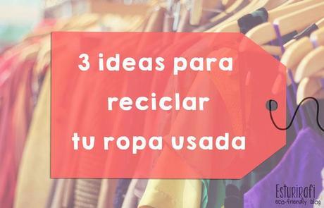 3 ideas para reciclar tu ropa usada