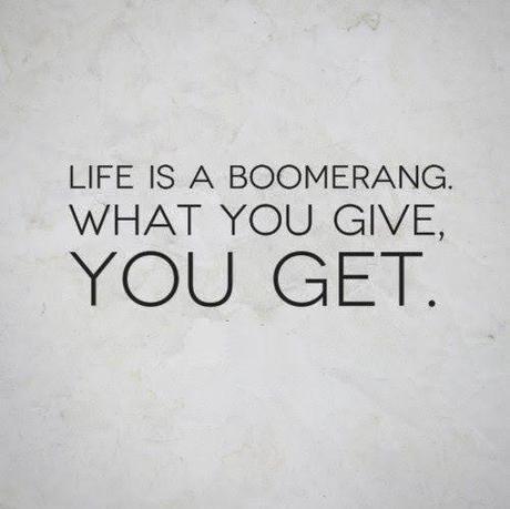 Life is a boomerang what you give is what you get
