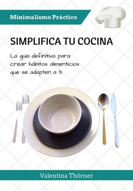 Minimimalismo Práctico Nº1: Simplifica tu cocina Minimalismo Práctico: SImplifica tu Cocina. La guía definitiva para crear hábitos alimenticios que se adapten a ti