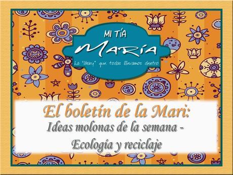 El boletín de la Mari: Ideas molonas de la semana - Ecología y reciclaje El boletín de la Mari: Ideas molonas de la semana - Ecología y reciclaje
