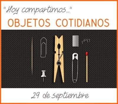 HOY COMPARTIMOS... OBJETOS COTIDIANOS