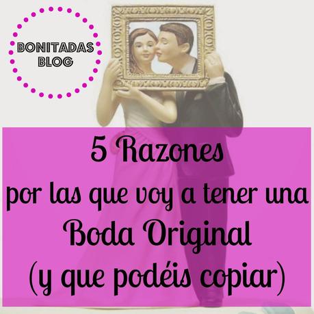 Nos Vamos de Boda: 5 Razones por las que voy a tener una Boda Original (y que podéis copiar)