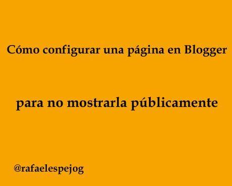 como configurar una pagina en blogger para no mostrarla publicamente como configurar una pagina en blogger para no mostrarla publicamente