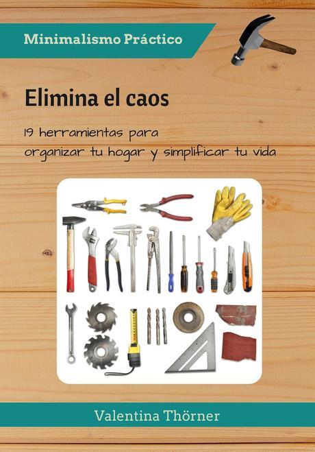 Minimalismo Práctico Nº 2: Elimina el Caos Minimalismo Práctico: Elimina el caos. 19 Herramientas para organizar tu hogar y simplificar tu vida