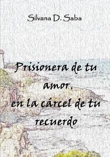Reseña Prisionera de tu amor, en la carcel de tu recuerdo de Silvana D. Saba Reseña Prisionera de tu amor, en la carcel de tu recuerdo de Silvana D. Saba