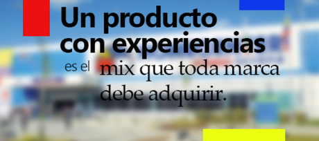 Un producto con experiencias es el mix que toda marca debe adquirir.