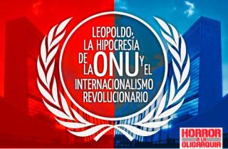 LEOPOLDO, LA HIPOCRESÍA DE LA ONU Y EL INTERNACIONALISMO REVOLUCIONARIO.