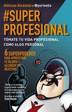 #superprofesional: tomate tu vida profesional como algo personal: 6 superpoderes para aprovechar tu talento y alcanzar tus        objetivos-alfonso alcantara-9788415320999