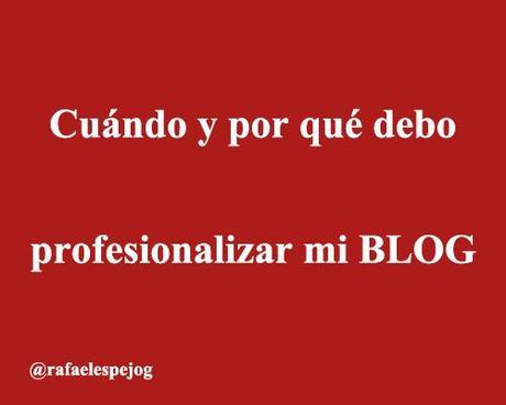 cuando y por que debo profesionalizar mi blog cuando y por que debo profesionalizar mi blog