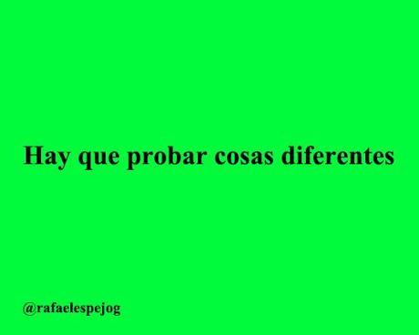 hay que probar cosas diferentes hay que probar cosas diferentes