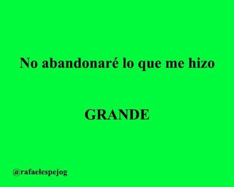 no abandonare lo que me hizo grande