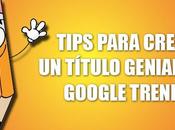 Tips para crear título genial Google Trends