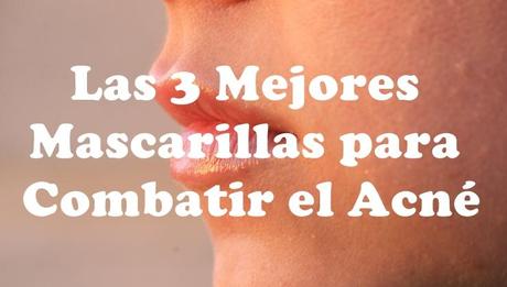 Las 3 mejores mascarillas para combatir el acné