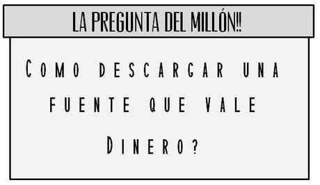 COMO DESCARGAR UNA FUENTE QUE VALE DINERO?