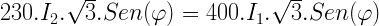 230.I_{2}.{\sqrt{3}}.Sen(\varphi)=400.I_{1}.{\sqrt{3}}.Sen(\varphi)