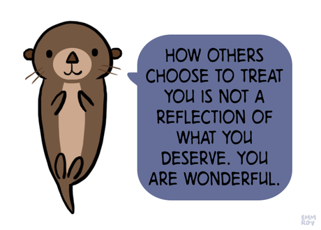 How others choose to treat you is not a reflection of what your deserve. You are wonderful Cute otter giving advice, from emm's positivity blog