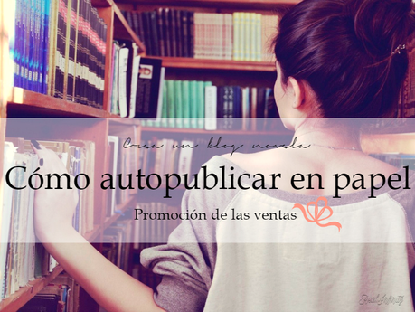 cómo autopublicar en papel, autopublicar un libro, autopublicar en papel, editoriales para autopublicar, pasos para autopublicar un libro, cómo vender un libro, ventas de libros