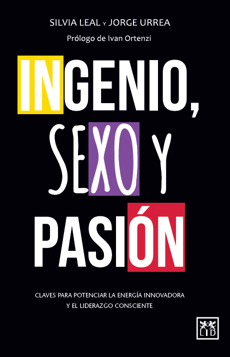 Ingenio, Sexo y Pasión Claves para potenciar la energía innovadora y el liderazgo consistente