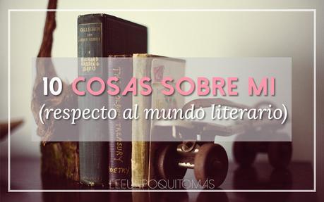 10 cosas sobre mi (del mundo literario) 10 cosas sobre mi (del mundo literario)