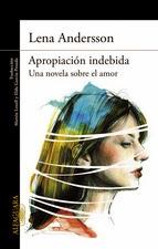 Apropiación indebida. Una novela sobre el amor. Lena Andersson