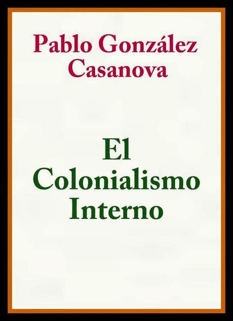 QUE DICE PABLO GONZÁLEZ CASANOVA EN EL COLONIALISMO INTERNO?