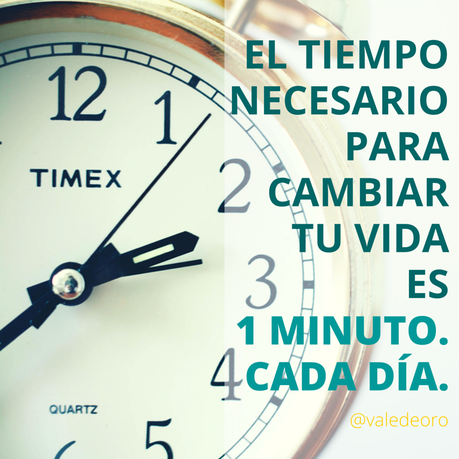 El tiempo necesario para cambiar tu vida es 1 minuto, cada día.