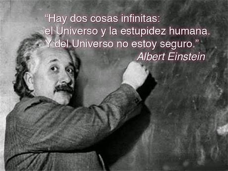 Hay dos cosas infinitas  el Universo y la estupidez humana. Albert Einstein