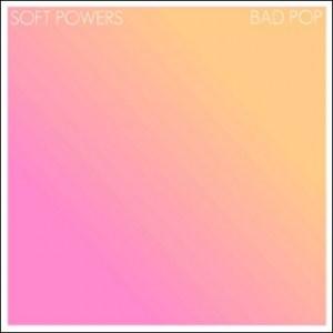 Soft Powers – Bad Pop