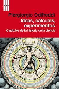 Ideas, calculos, experimentos - Capítulos de la historia de la ciencia - PIERGIORGIO ODIFREDDI