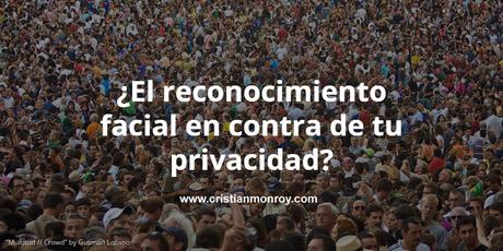 ¿El reconocimiento facial en contra de tu privacidad?