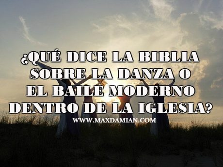 ¿Qué dice la Biblia sobre la Danza o el Baile Moderno dentro de la Iglesia?