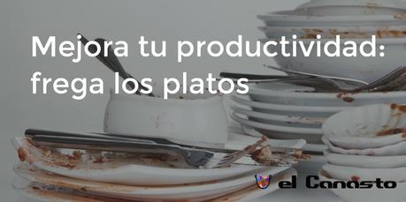Mejora tu productividad: frega los platos