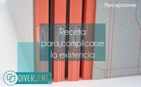 Receta para complicarse la existencia