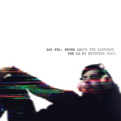 GAZ FEL - NEVER LEAVE THE DARKNESS - THE LO-FI EXTENDEN PLAY