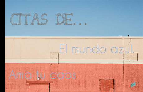 Citas de: El mundo azul. Ama tu caos