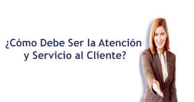 Cómo Debe Ser la Atención y Servicio al Cliente Cómo Debe Ser la Atención y Servicio al Cliente