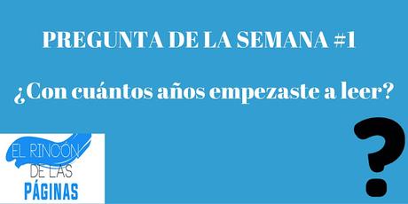 Pregunta de la semana #1: ¿A qué edad comenzaste a leer?