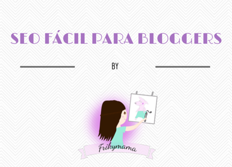 Seo fácil para bloggers Vol.1 - Post colaboración con Frikymama -