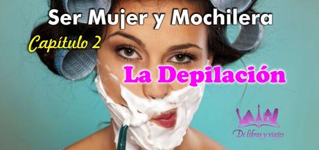 SER MUJER Y MOCHILERA | Capítulo 2: La Depilación