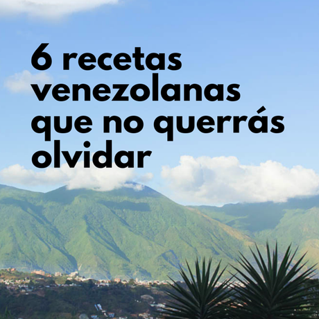 6 recetas venezolanas que no querrás olvidar